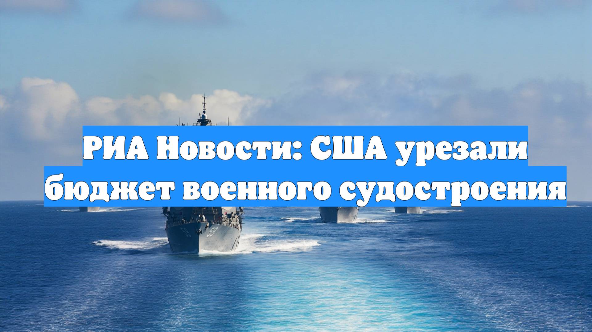 РИА Новости: США урезали бюджет военного судостроения