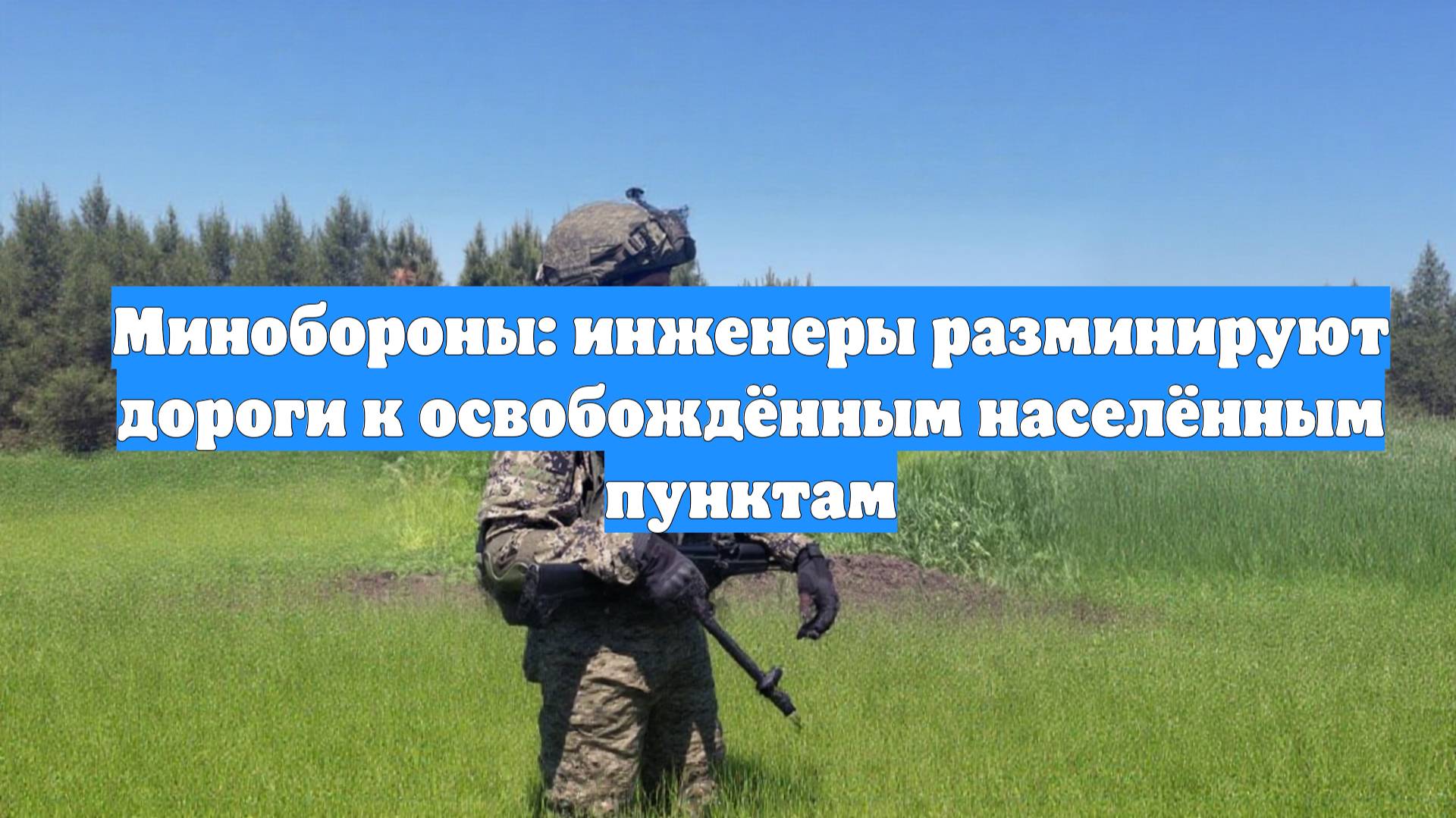 Минобороны: инженеры разминируют дороги к освобождённым населённым пунктам