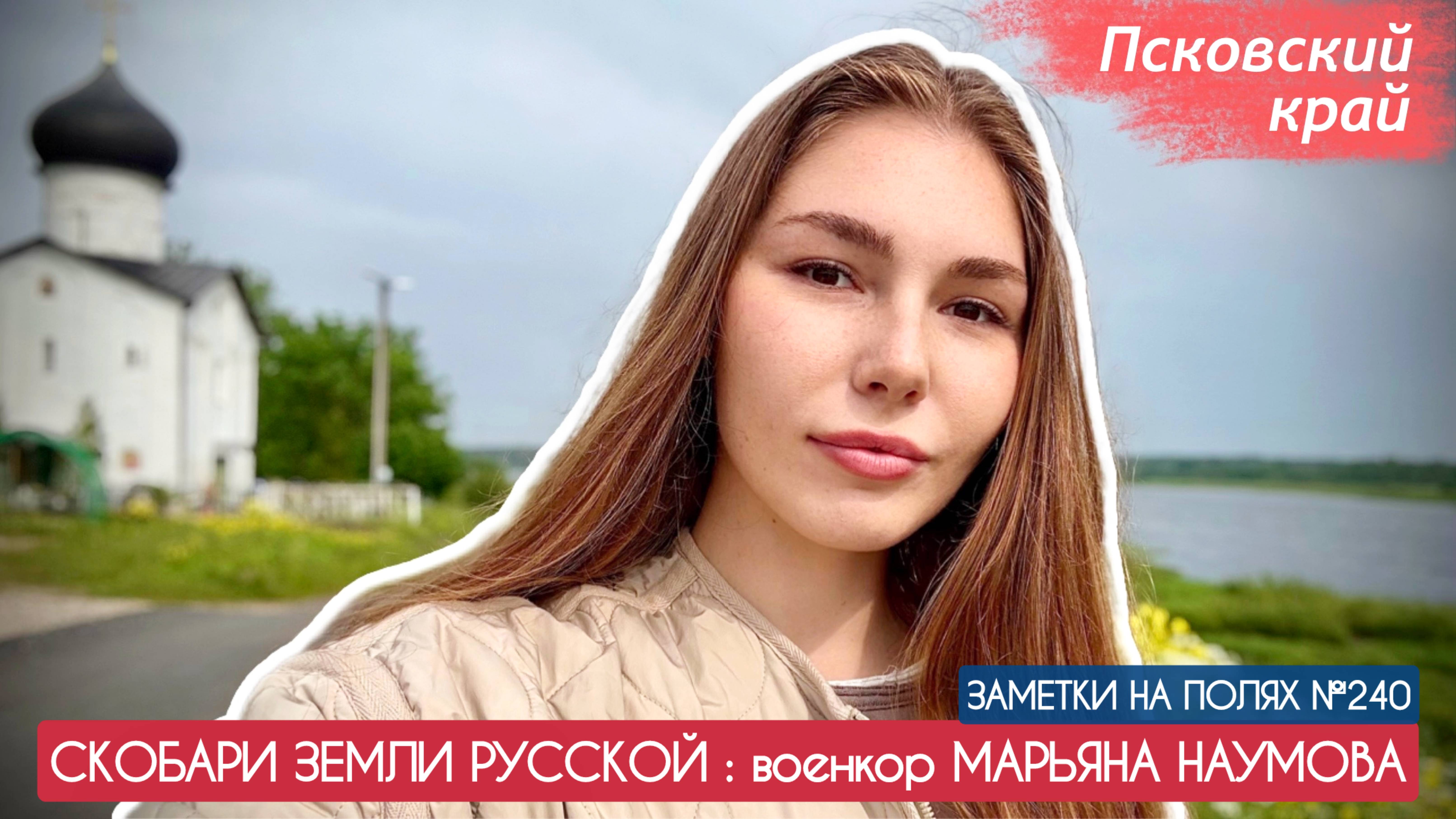 СКОБАРИ ЗЕМЛИ РУССКОЙ : заметки на полях №240 : г. Псков, военкор Марьяна Наумова