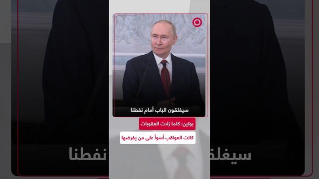 بوتين: كلما زادت العقوبات كانت العواقب أسوأ على من يفرضها