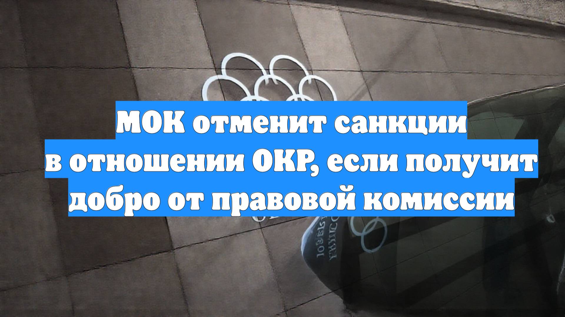 МОК отменит санкции в отношении ОКР, если получит добро от правовой комиссии