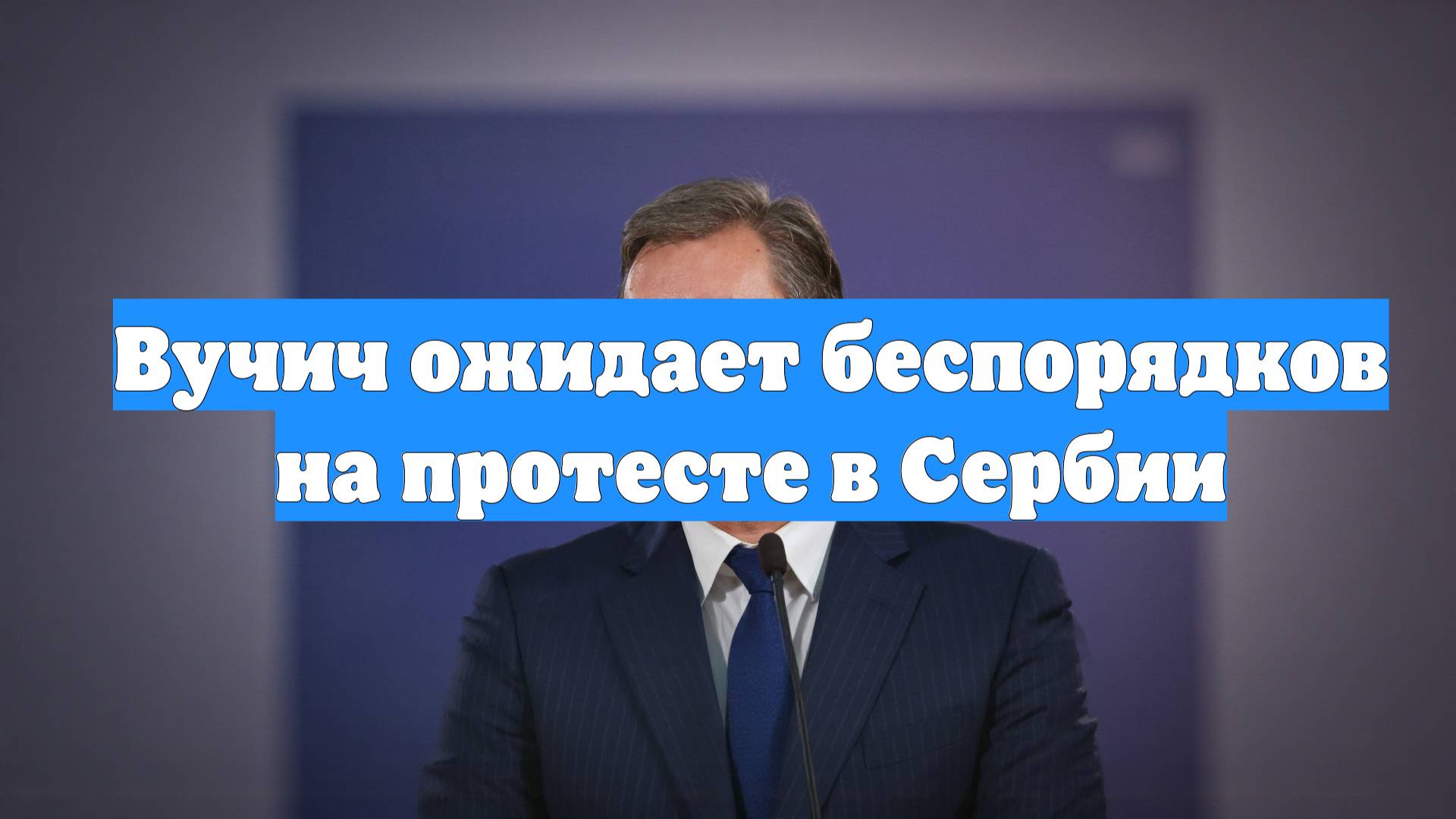 Вучич ожидает беспорядков на протесте в Сербии