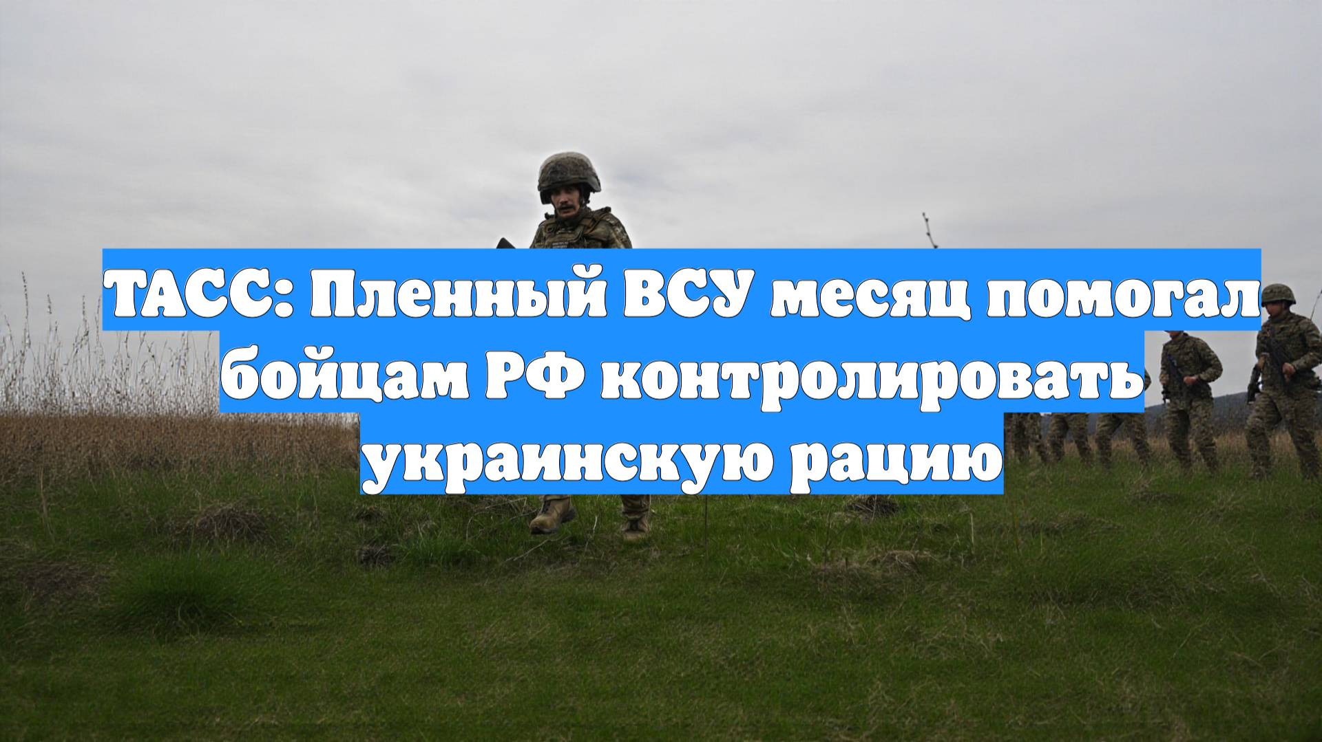 ТАСС: Пленный ВСУ месяц помогал бойцам РФ контролировать украинскую рацию