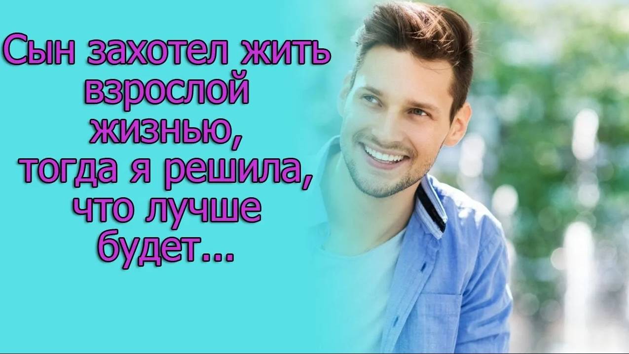 Сын захотел жить взрослой жизнью, тогда я решила, что лучше будет...Истории из жизни