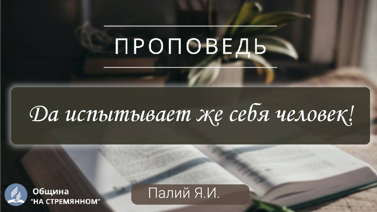 Да испытывает же себя человек! | Христианские проповеди АСД| Палий Я.И.
