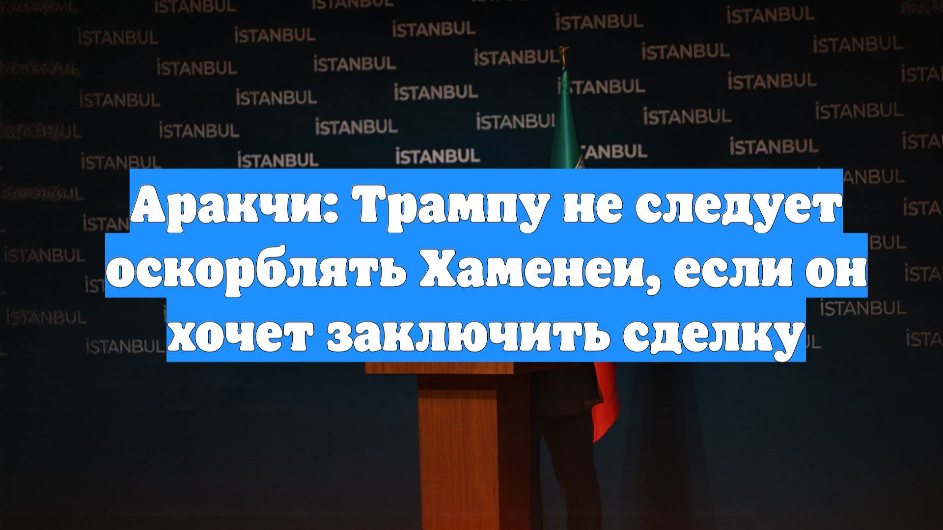 Аракчи: Трампу не следует оскорблять Хаменеи, если он хочет заключить сделку