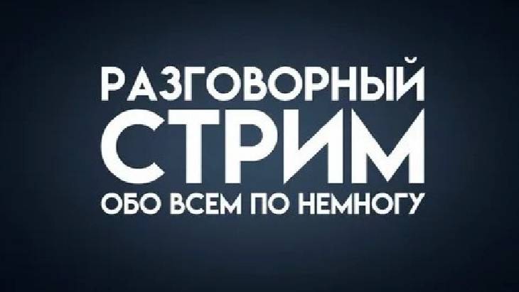 Разговорный стрим. Общаюсь со зрителями.