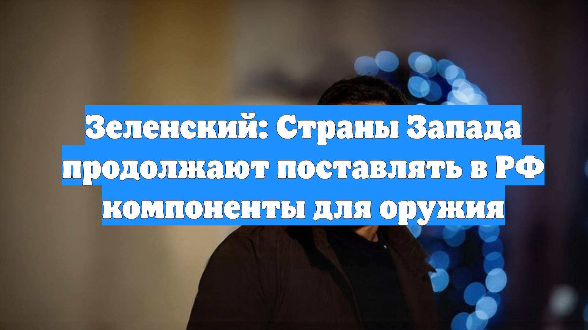 Зеленский: Страны Запада продолжают поставлять в РФ компоненты для оружия