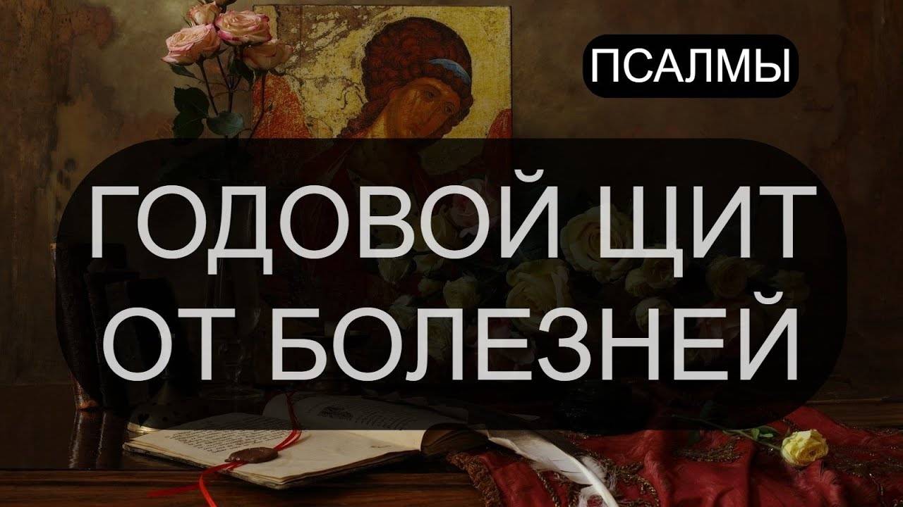 ГОДОВОЙ ЩИТ ОТ БОЛЕЗНЕЙ.  ПСАЛОМ 12, ПСАЛОМ 45, ПСАЛОМ 128, ПСАЛОМ 88. ПСАЛОМ 56, ПСАЛОМ 44.