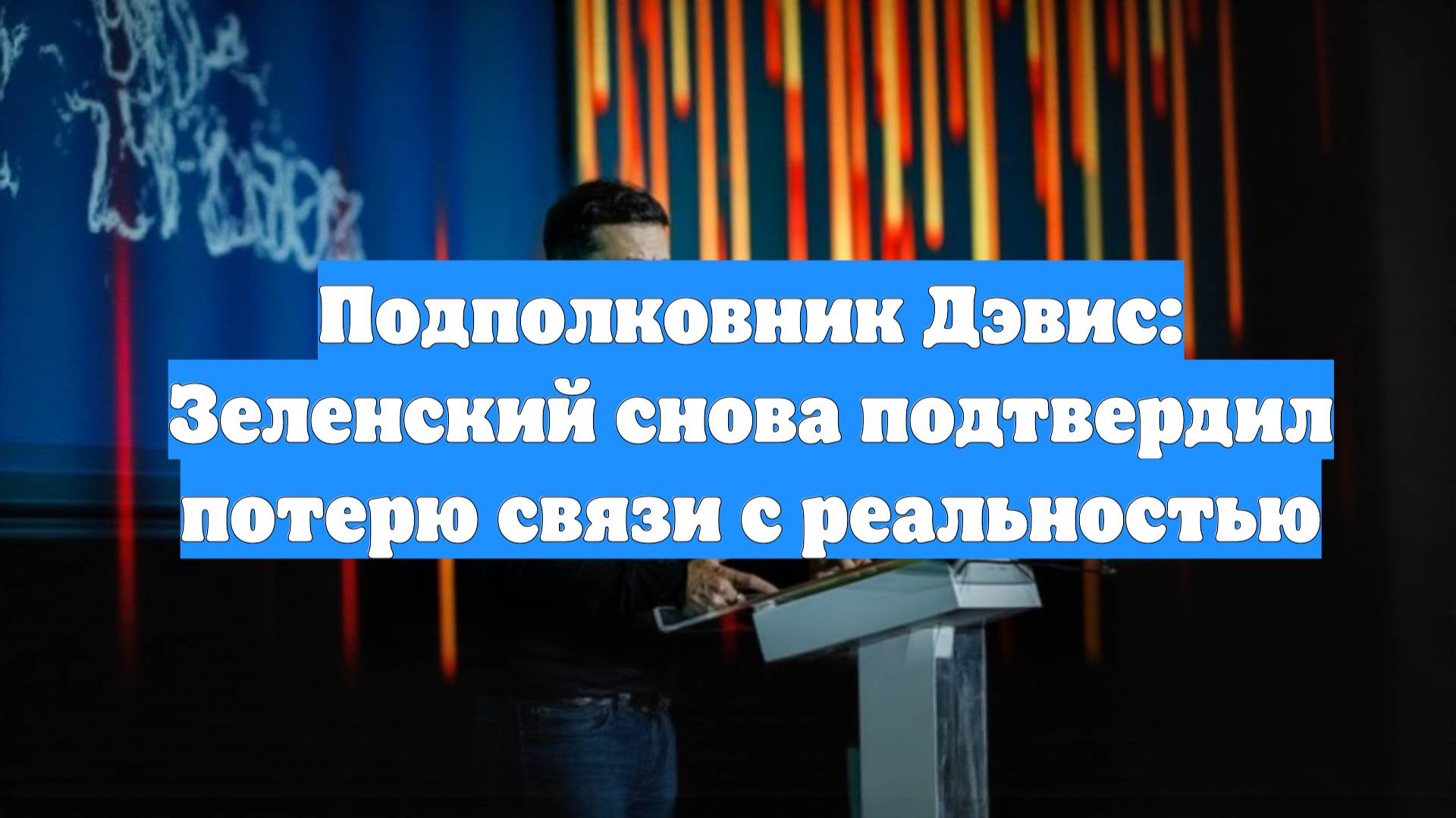 Подполковник Дэвис: Зеленский снова подтвердил потерю связи с реальностью
