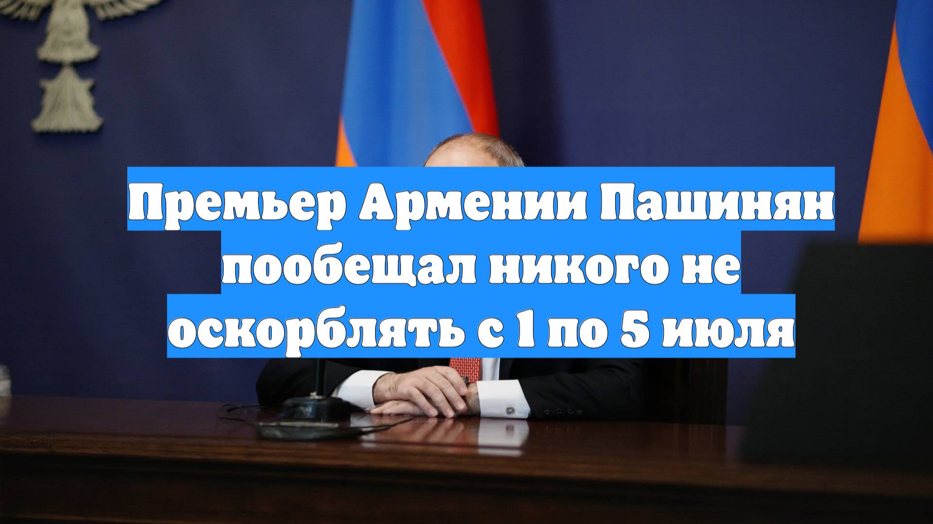 Премьер Армении Пашинян пообещал никого не оскорблять с 1 по 5 июля