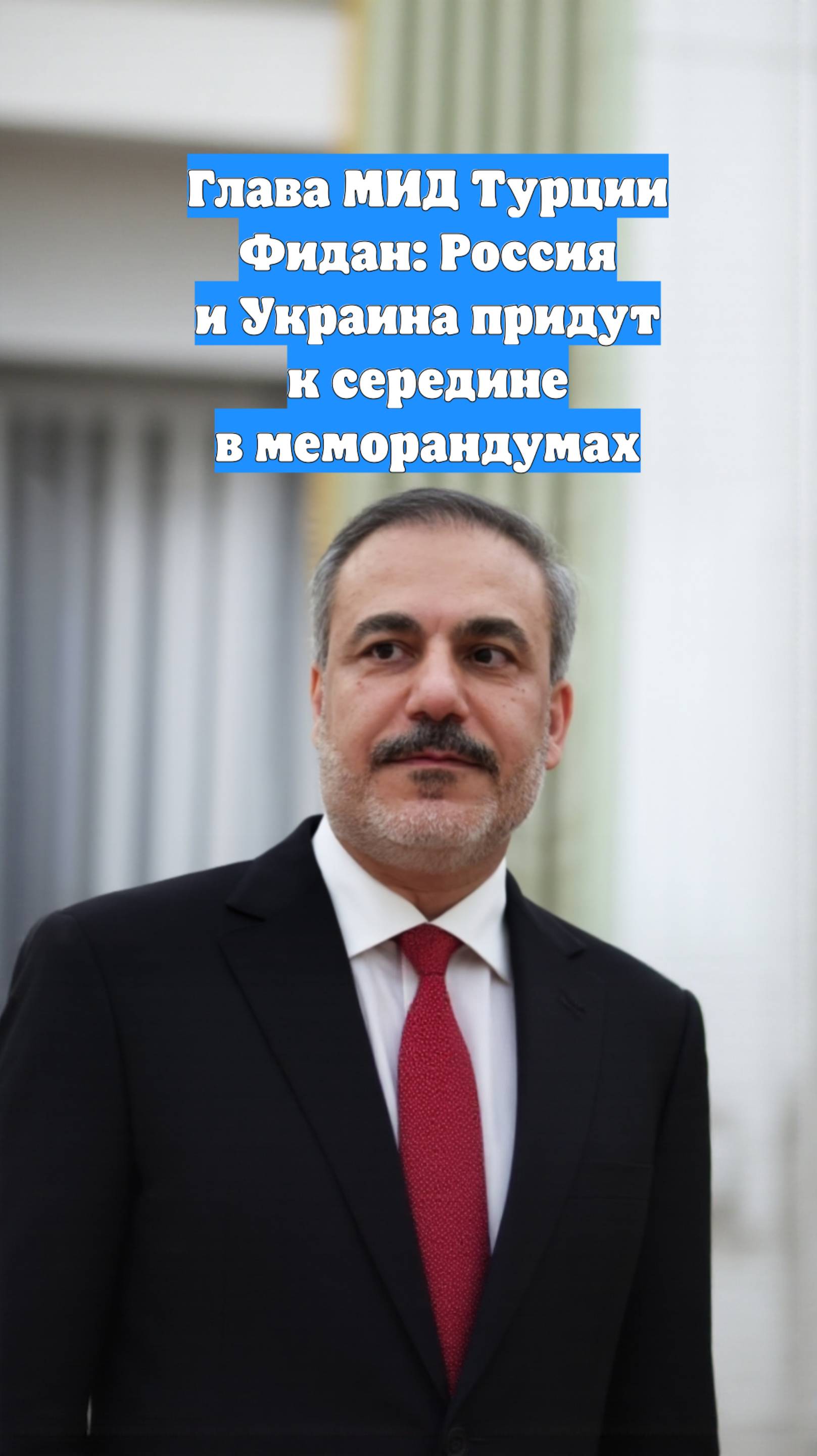 Глава МИД Турции Фидан: Россия и Украина придут к середине в меморандумах