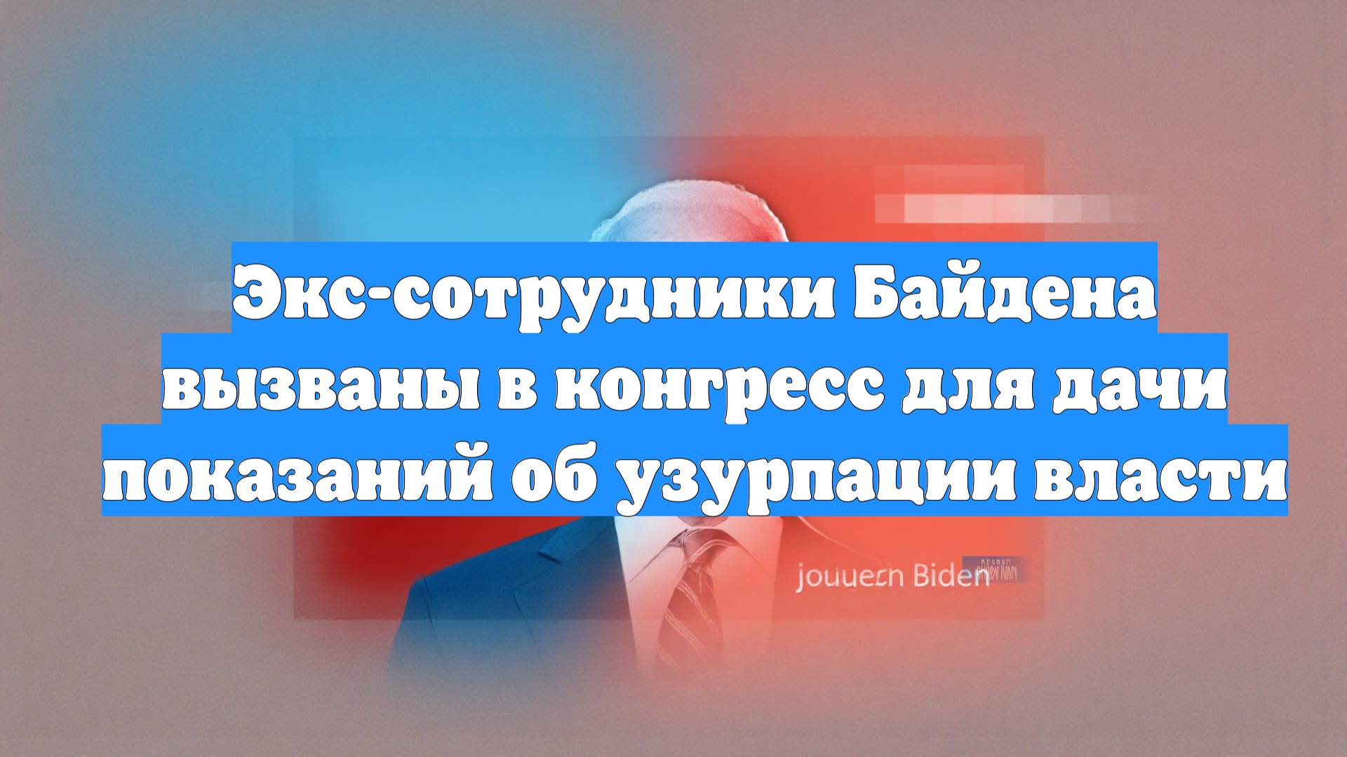 Экс-сотрудники Байдена вызваны в конгресс для дачи показаний об узурпации власти