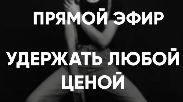 💔 ЗАПИСЬ ЭФИРА: «УДЕРЖАТЬ ЛЮБОЙ ЦЕНОЙ»
