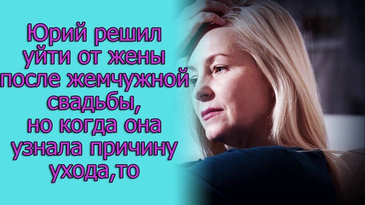 Юрий решил уйти от жены после жемчужной свадьбы, но когда она узнала причину ухода, то...