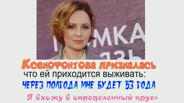 Ксенофонтова призналась, что ей приходится выживать: «Через полгода мне будет 53 года. Я вхожу
