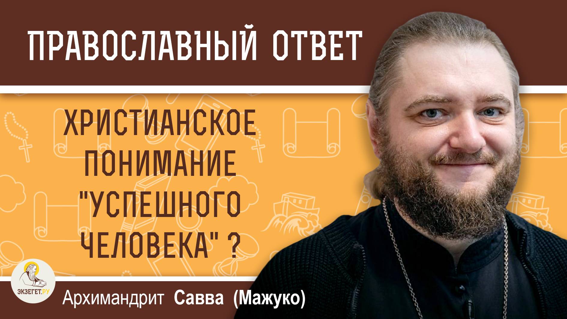 КАКОВО ХРИСТИАНСКОЕ ПОНИМАНИЕ "УСПЕШНОГО ЧЕЛОВЕКА" ?  Архимандрит Савва (Мажуко)
