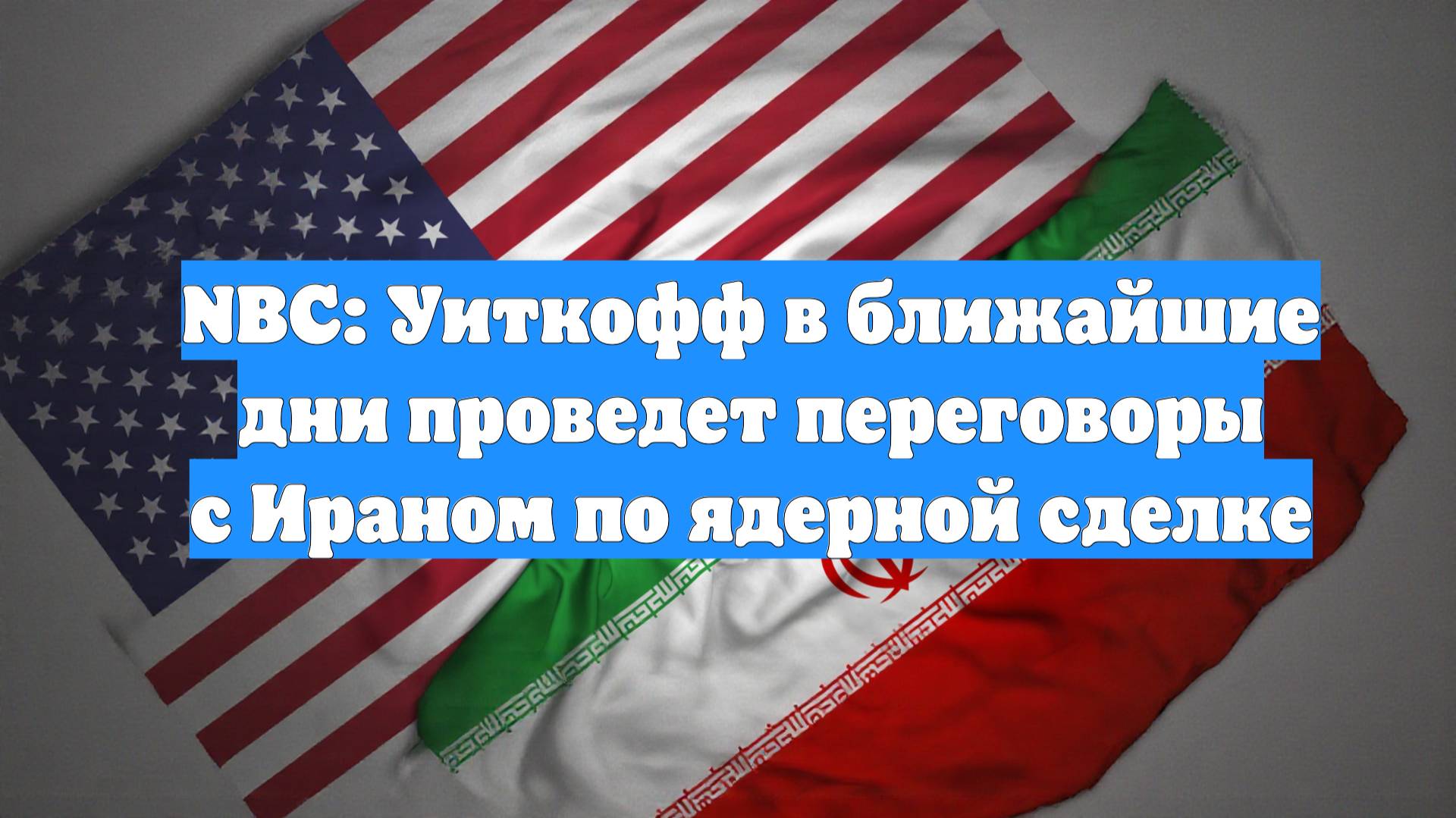 NBC: Уиткофф в ближайшие дни проведет переговоры с Ираном по ядерной сделке