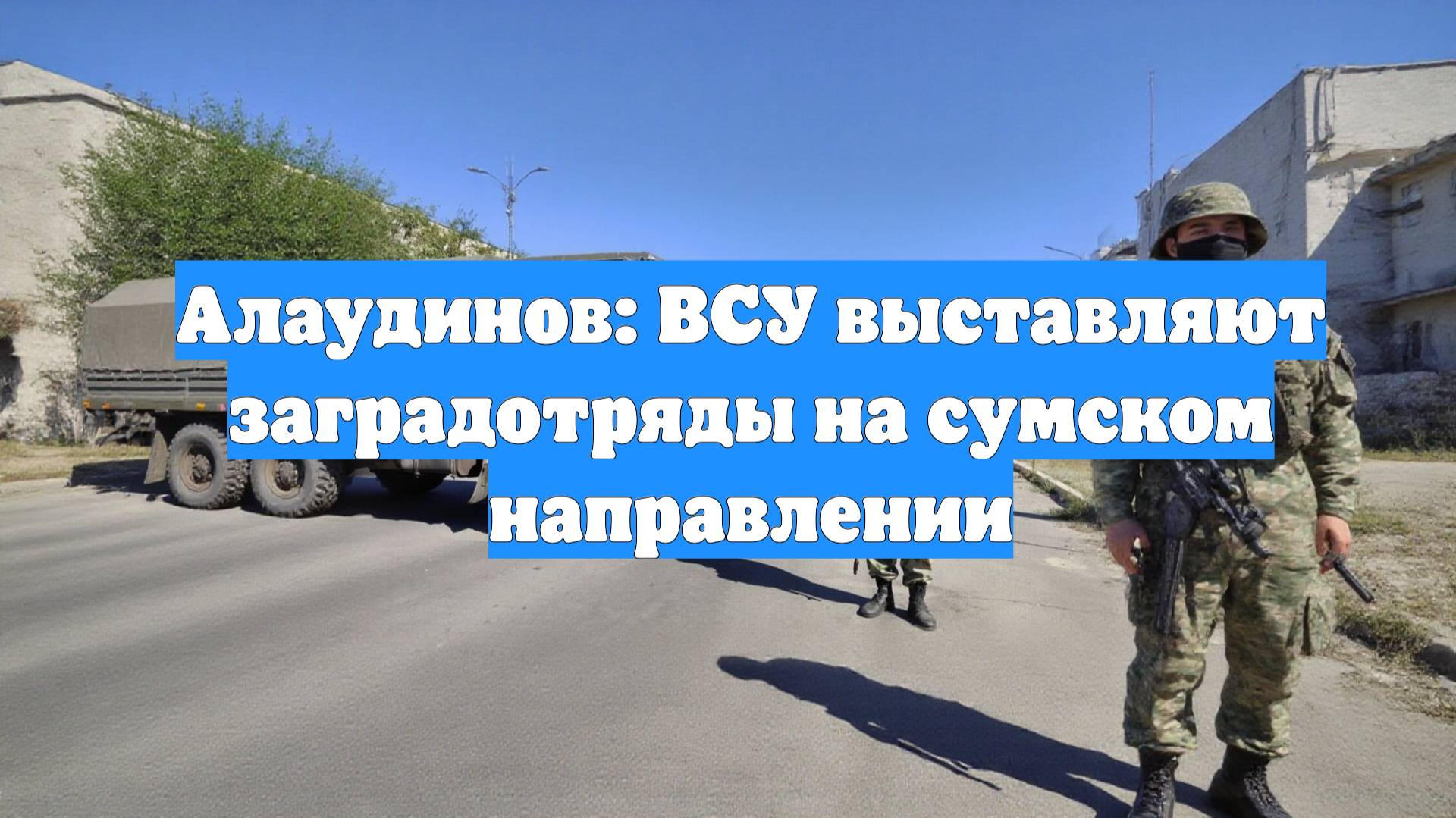 Алаудинов: ВСУ выставляют заградотряды на сумском направлении