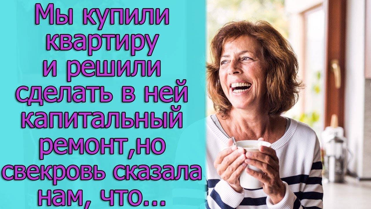 Мы купили квартиру и решили сделать в ней капитальный ремонт, но свекровь сказала нам, что...