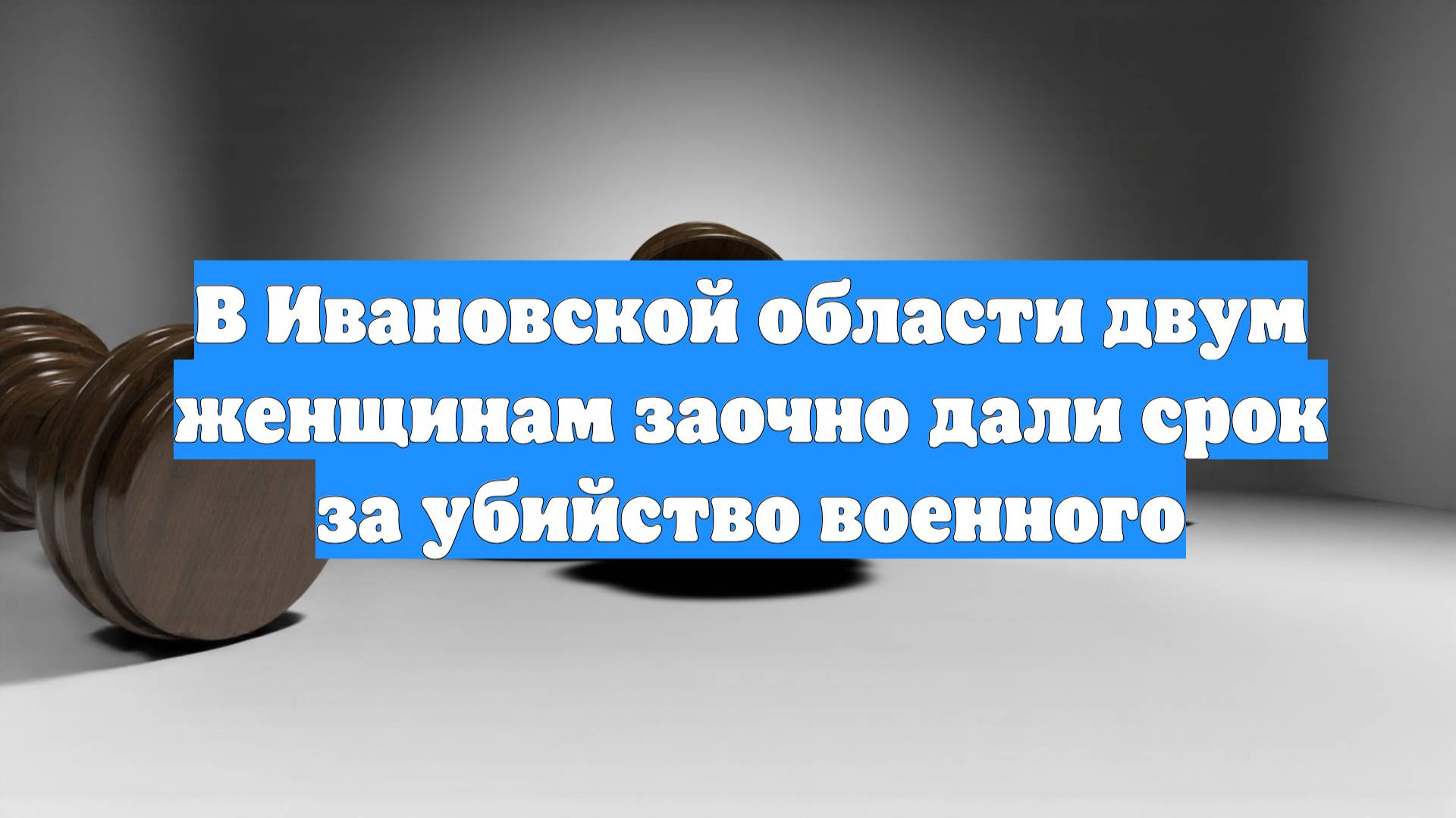 В Ивановской области двум женщинам заочно дали срок за убийство военного