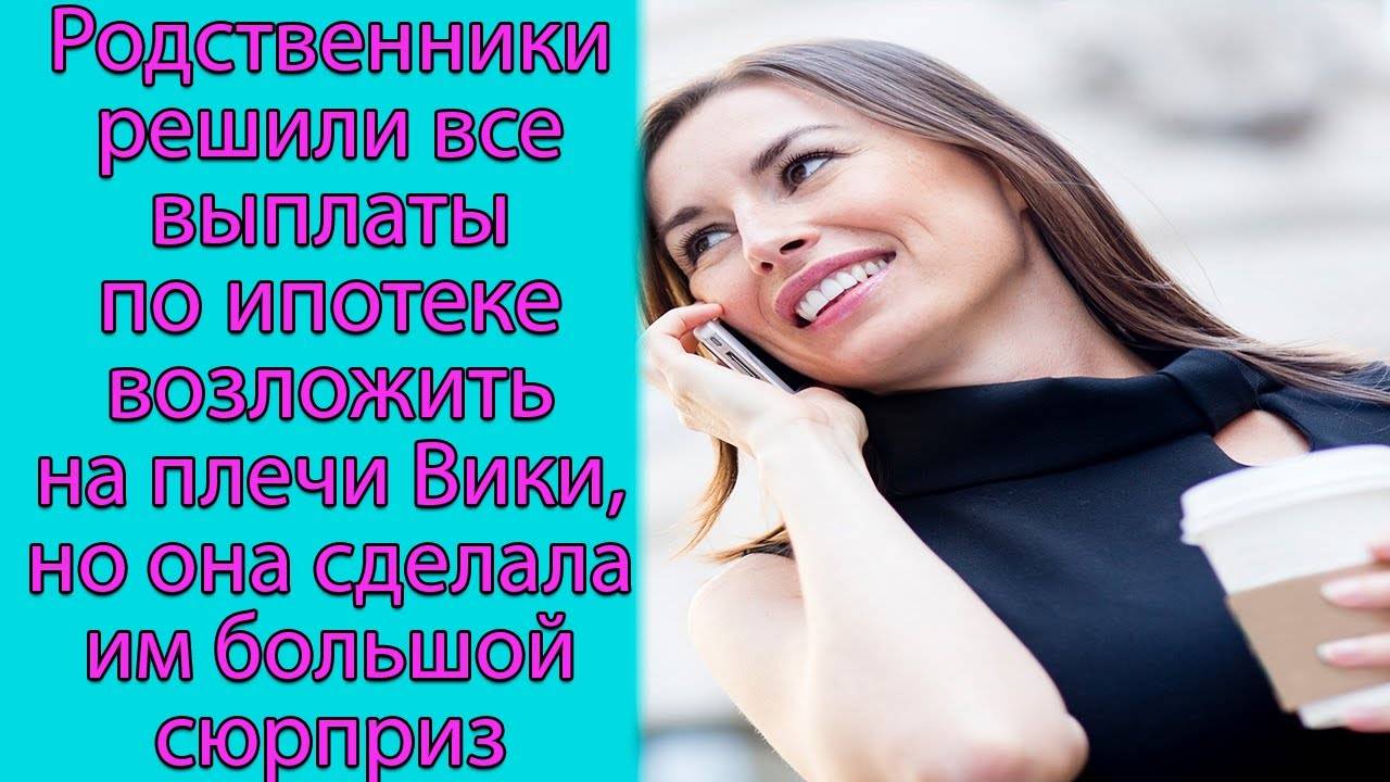 Родственники решили все выплаты по ипотеке возложить на плечи Вики,но она сделала им большой сюрприз