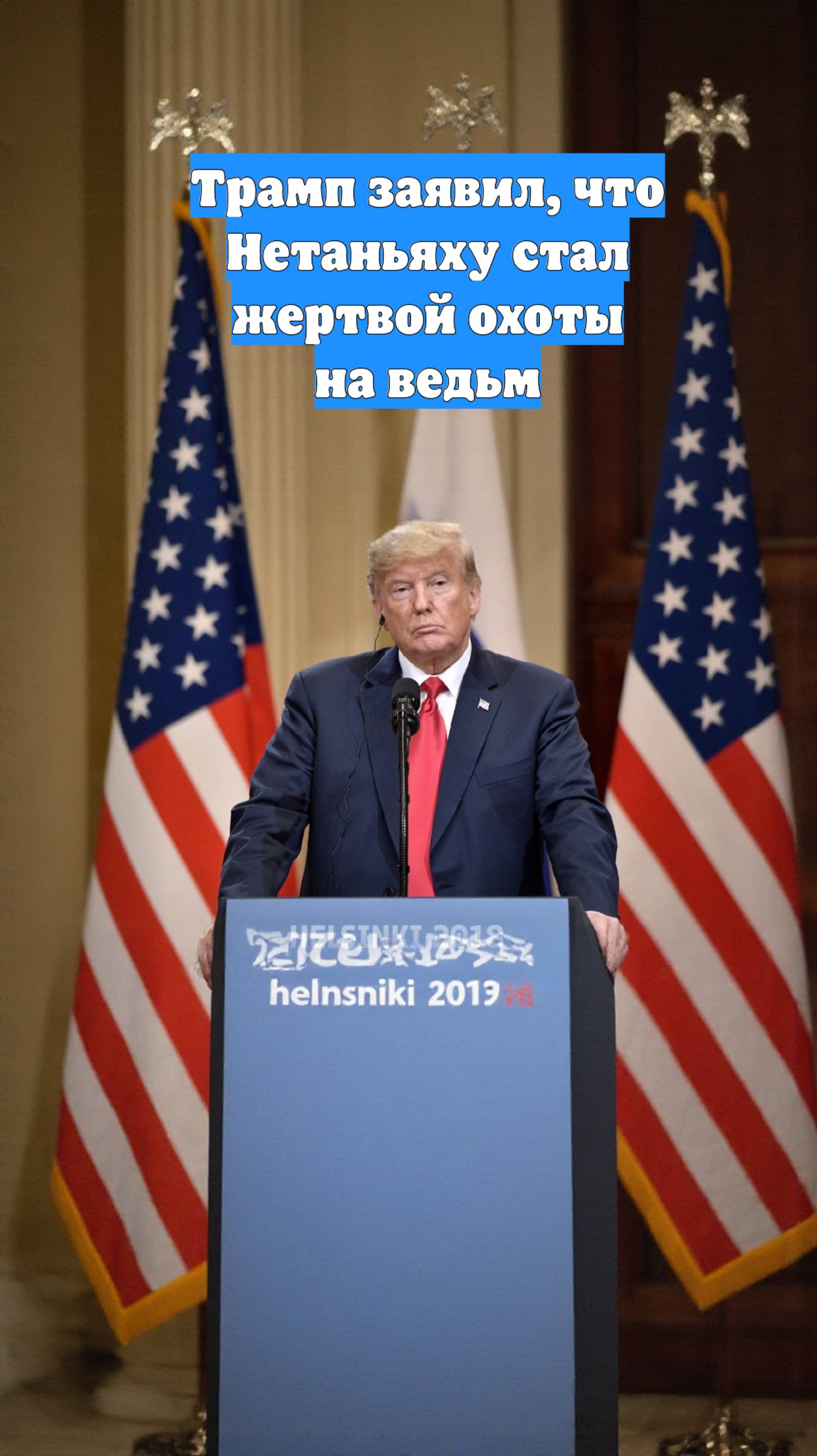 Трамп заявил, что Нетаньяху стал жертвой охоты на ведьм