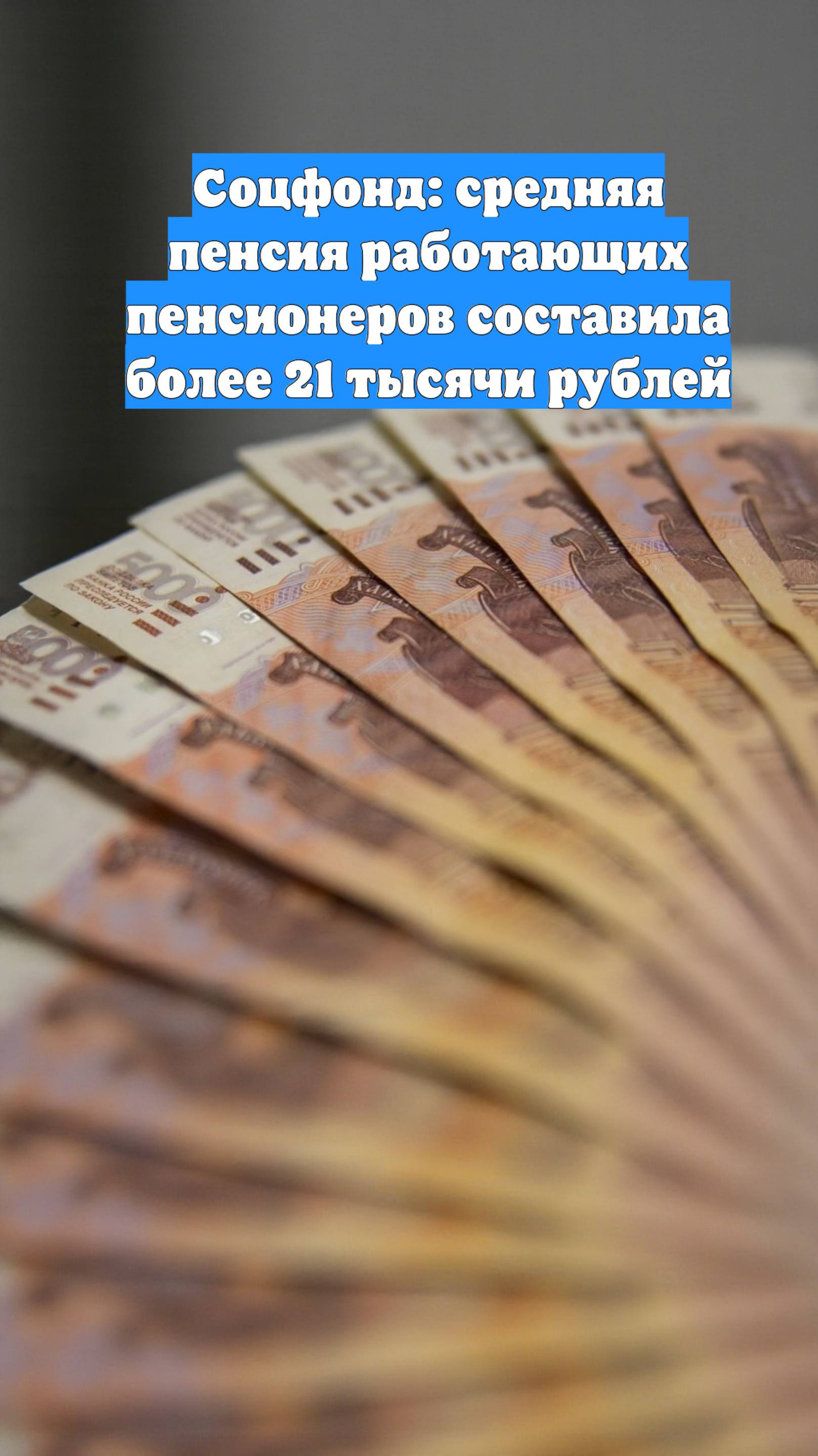 Соцфонд: средняя пенсия работающих пенсионеров составила более 21 тысячи рублей