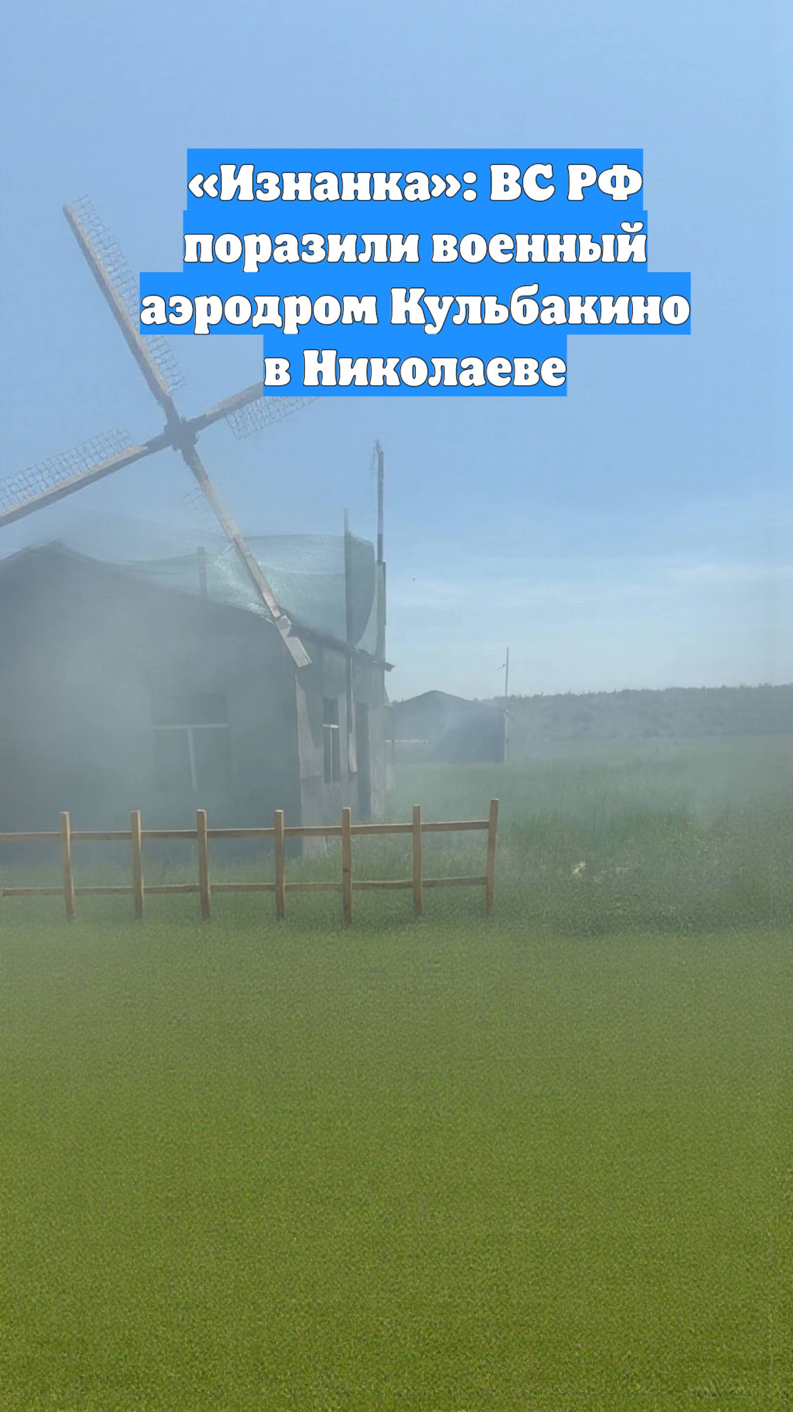 «Изнанка»: ВС РФ поразили военный аэродром Кульбакино в Николаеве