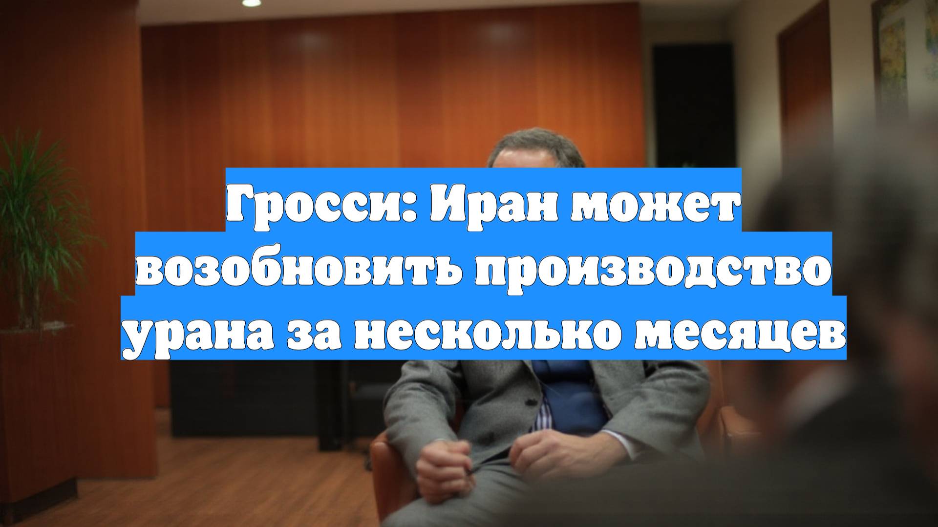 Гросси: Иран может возобновить производство урана за несколько месяцев