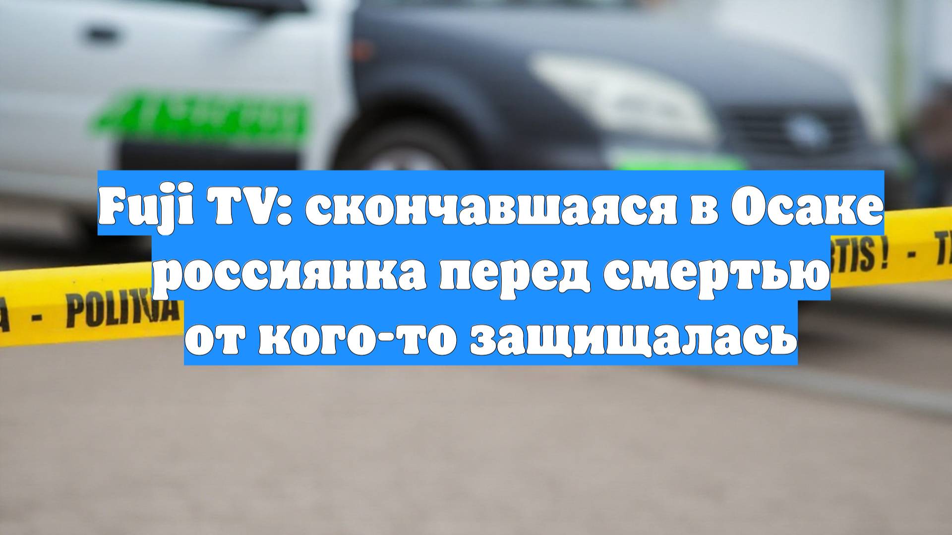 Fuji TV: скончавшаяся в Осаке россиянка перед смертью от кого-то защищалась