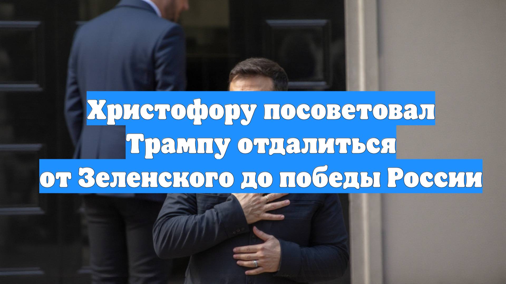 Христофору посоветовал Трампу отдалиться от Зеленского до победы России