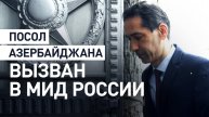 Посол Азербайджана прибыл в МИД России — видео