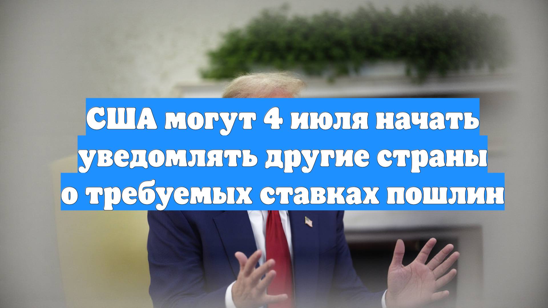 США могут 4 июля начать уведомлять другие страны о требуемых ставках пошлин
