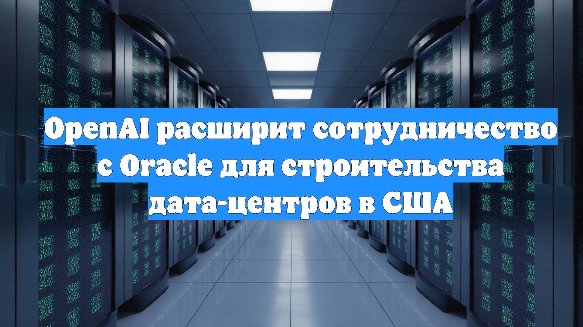OpenAI расширит сотрудничество с Oracle для строительства дата-центров в США