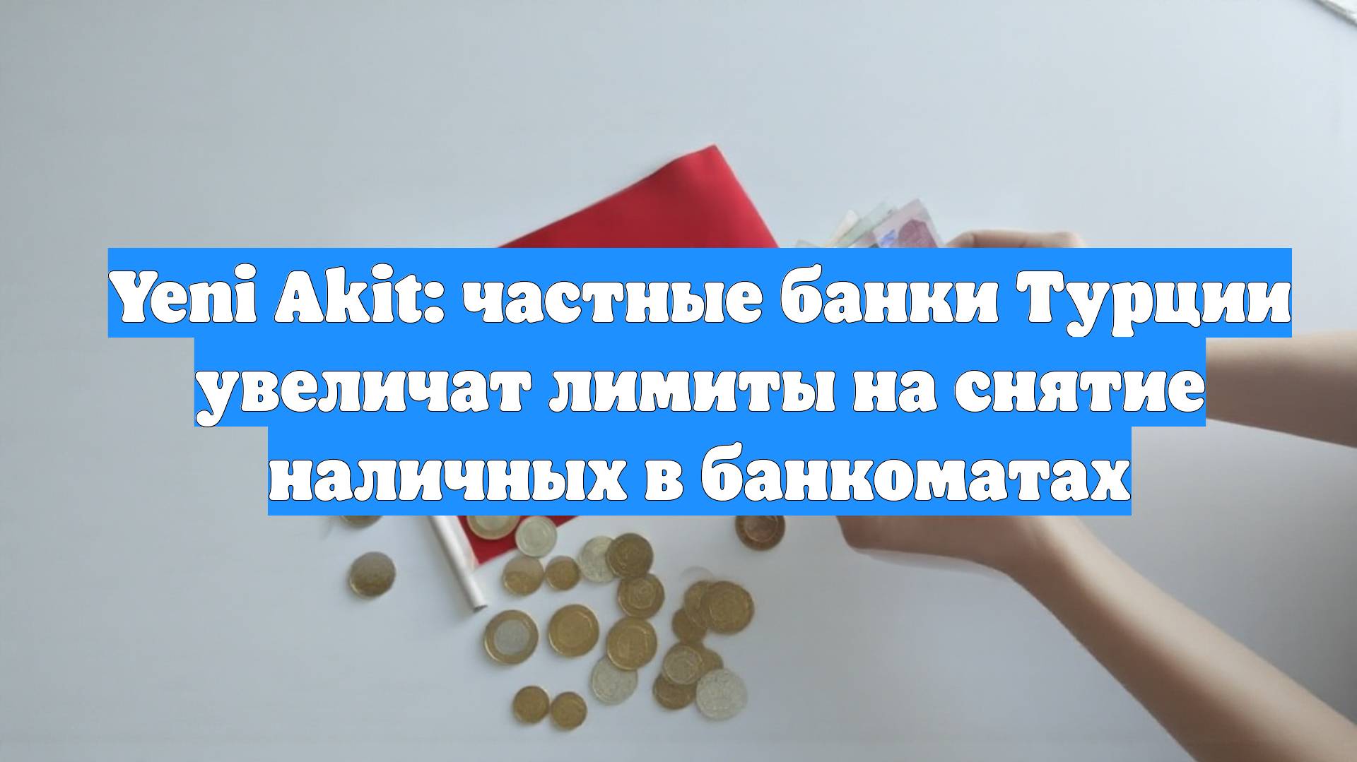 Yeni Akit: частные банки Турции увеличат лимиты на снятие наличных в банкоматах