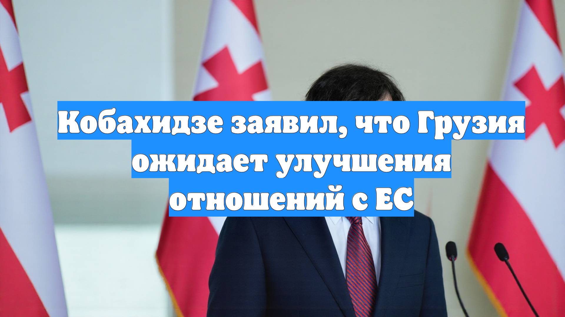 Кобахидзе заявил, что Грузия ожидает улучшения отношений с ЕС