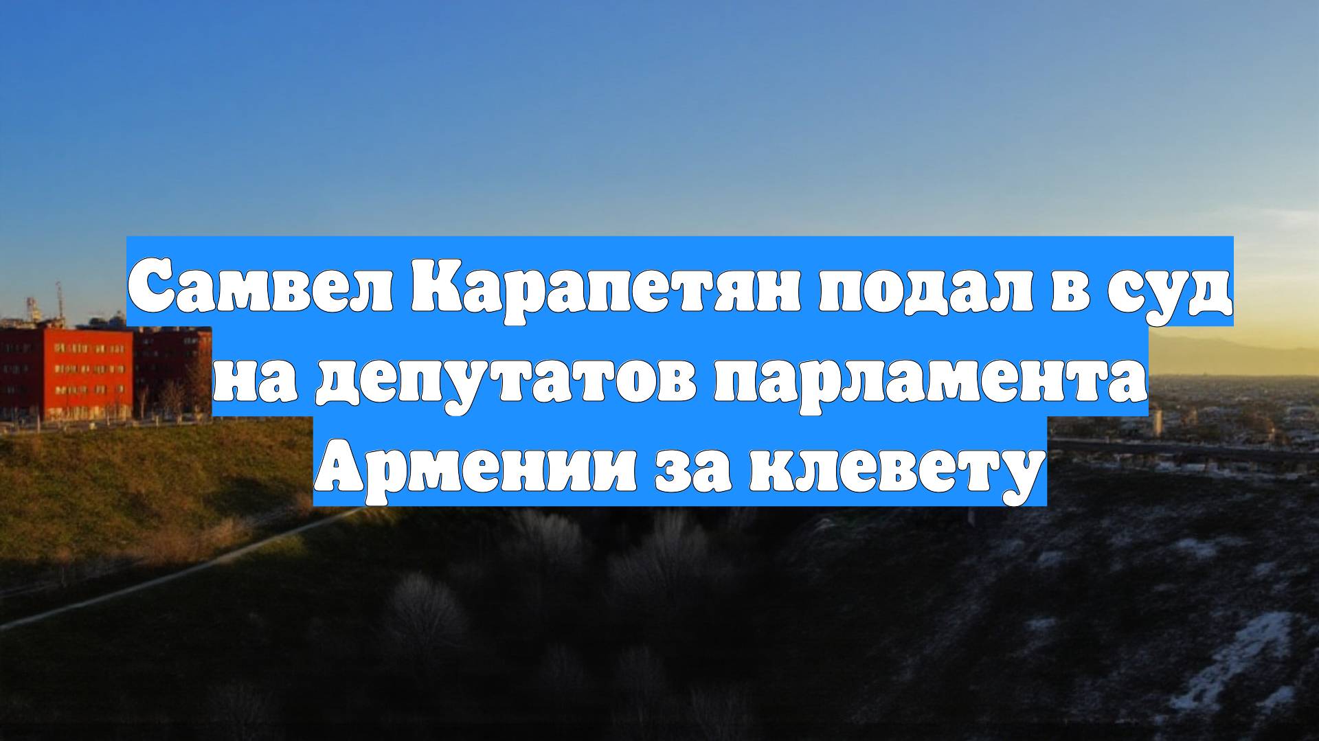 Самвел Карапетян подал в суд на депутатов парламента Армении за клевету