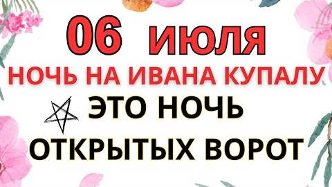 6 ИЮЛЯ — ЧТО НЕЛЬЗЯ ДЕЛАТЬ В НОЧЬ НА ИВАНА КУПАЛУ | СТАРИННЫЕ ПРЕДУПРЕЖДЕНИЯ И ОБРЯДЫ