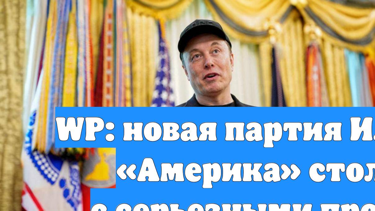 WP: новая партия Илона Маска «Америка» столкнется с серьезными проблемами