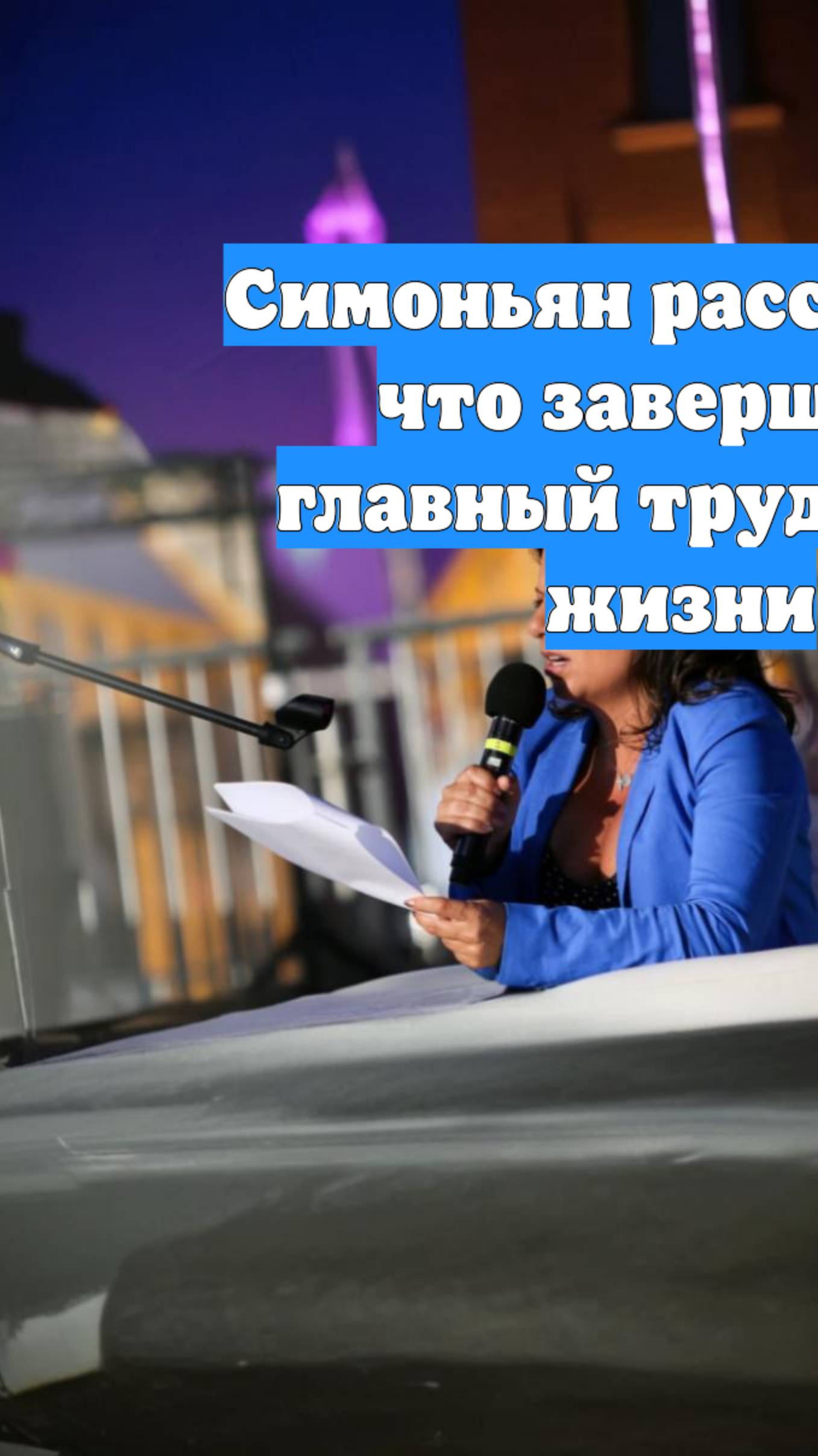 Симоньян рассказала, что завершила главный труд своей жизни
