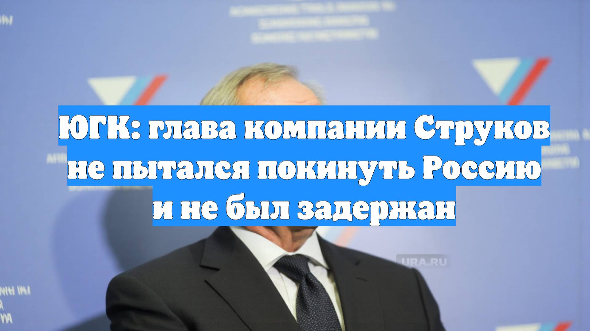 ЮГК: глава компании Струков не пытался покинуть Россию и не был задержан