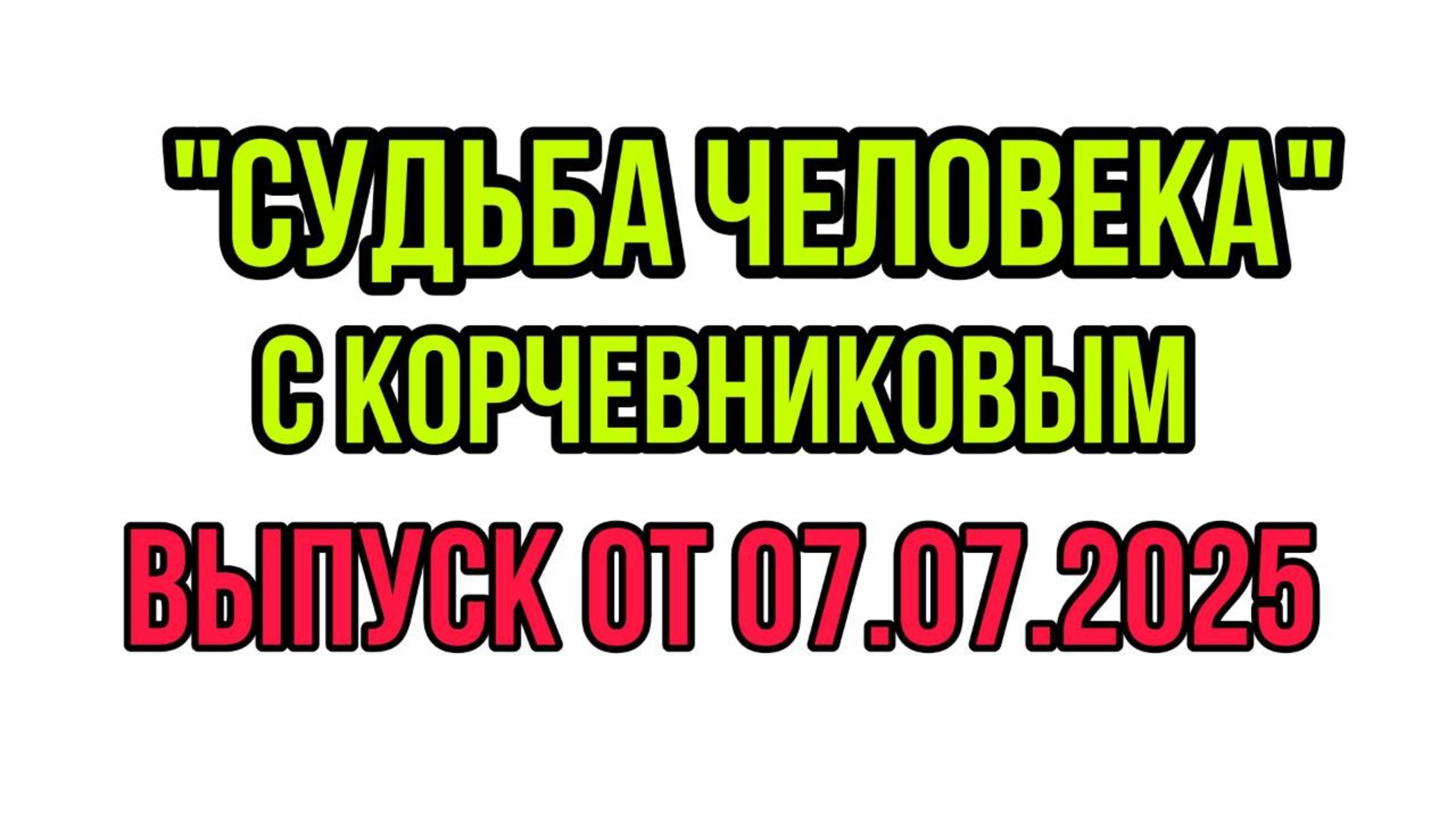 СУДЬБА ЧЕЛОВЕКА С БОРИСОМ КОРЧЕВНИКОВЫМ ОТ 07.07.2025 В ГОСТЯХ ТАТЬЯНА КУРТУКОВА