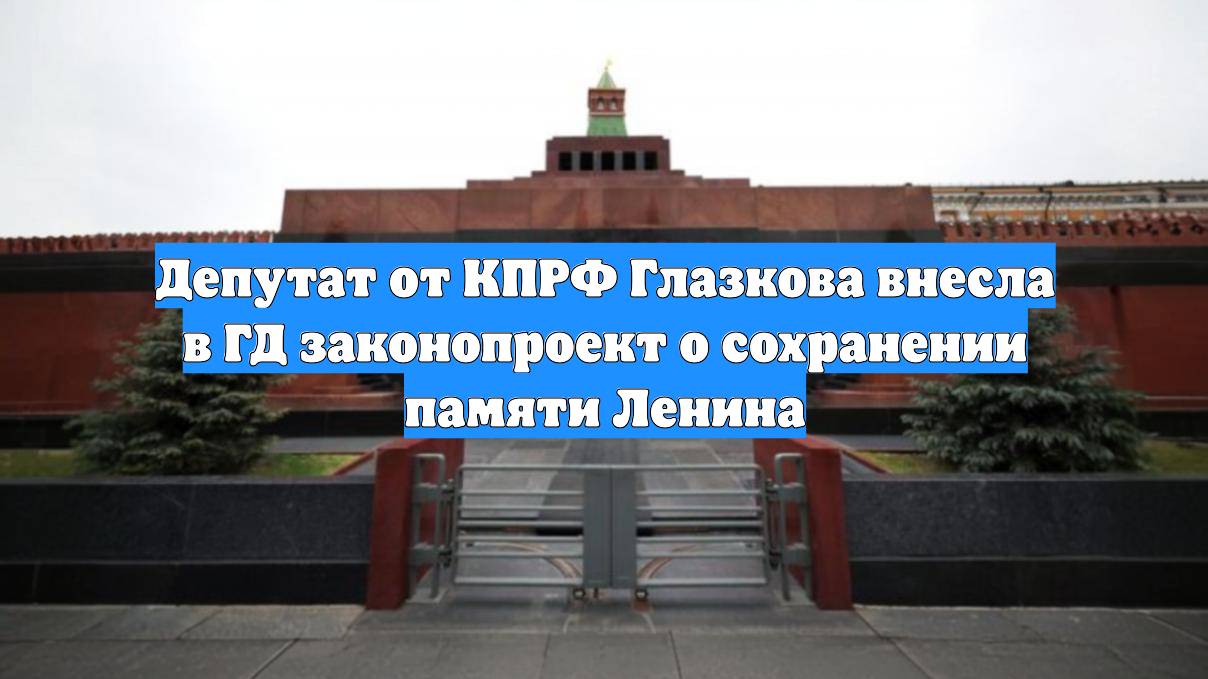 Депутат от КПРФ Глазкова внесла в ГД законопроект о сохранении памяти Ленина