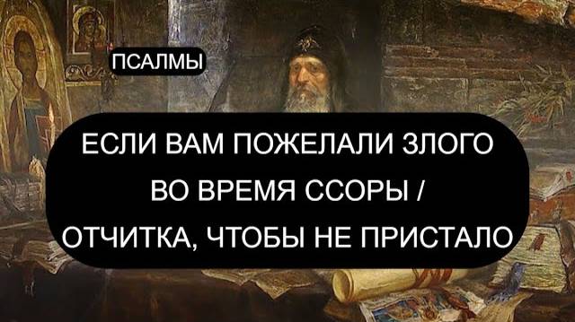ЕСЛИ ВАМ ПОЖЕЛАЛИ ЗЛА ВО ВРЕМЯ ССОРЫ. ПСАЛОМ 6, ПСАЛОМ 16, ПСАЛОМ 17, ПСАЛОМ 21