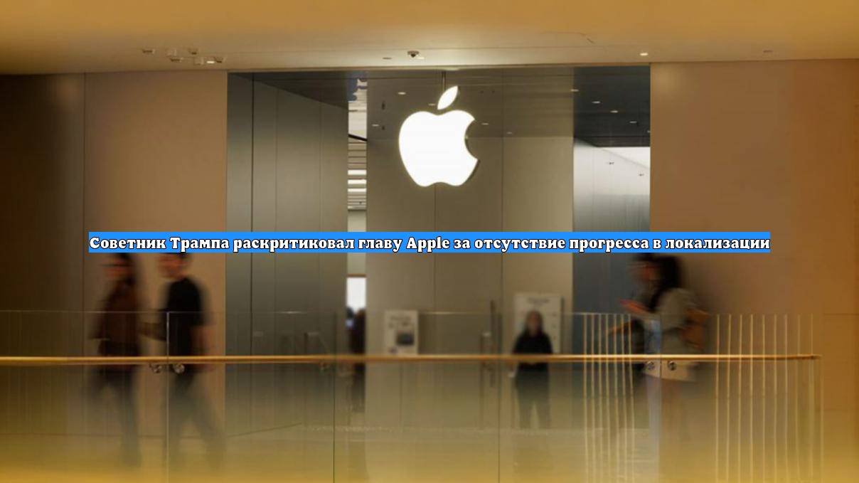 Советник Трампа раскритиковал главу Apple за отсутствие прогресса в локализации