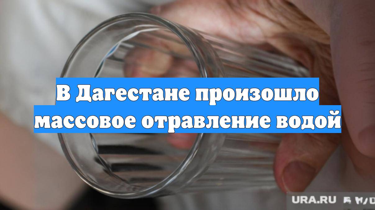 В Дагестане произошло массовое отравление водой