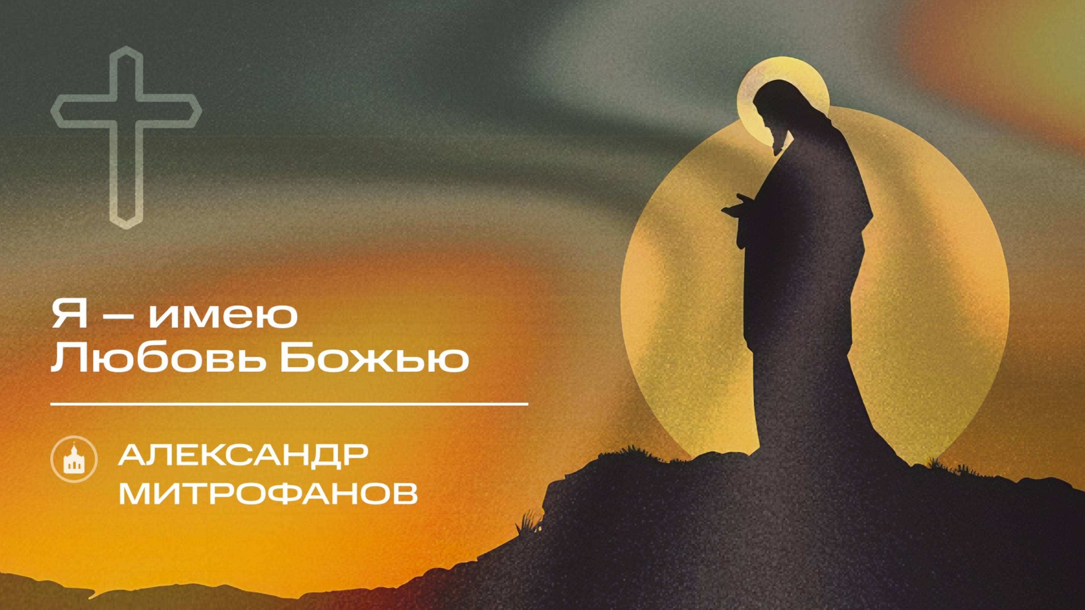 Вечернее Богослужение |Александр Митрофанов "Я – имею Любовь Божью"