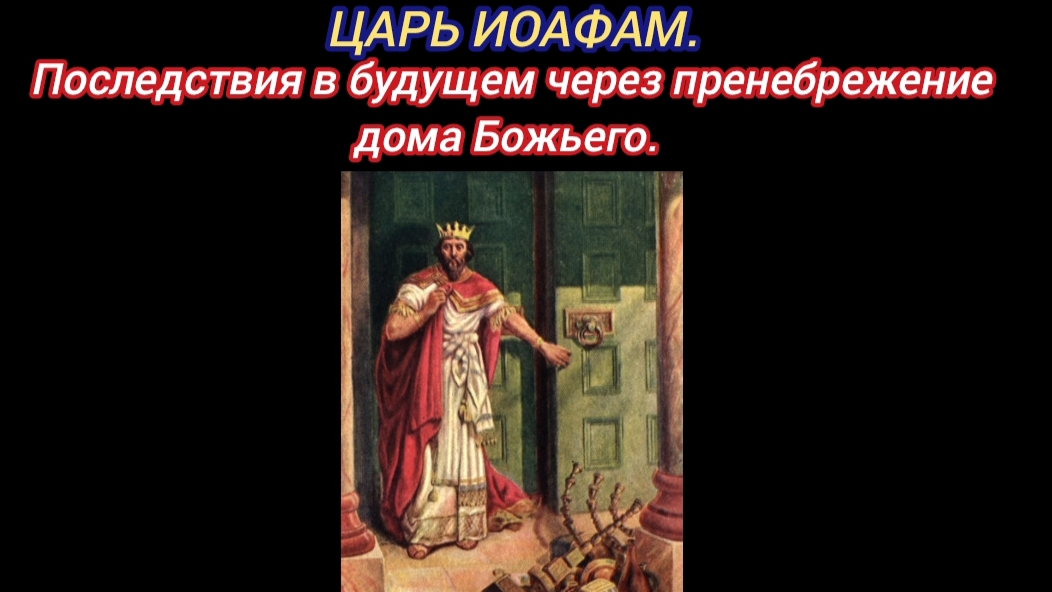 ЦАРЬ ИОАФАМ - последствия в будущем через пренебрежение дома Божьего