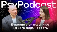 PsyPodcast: Как формировать доверие в отношениях?